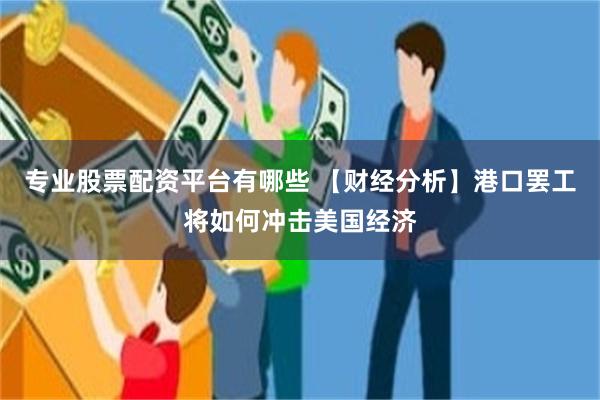 专业股票配资平台有哪些 【财经分析】港口罢工将如何冲击美国经济