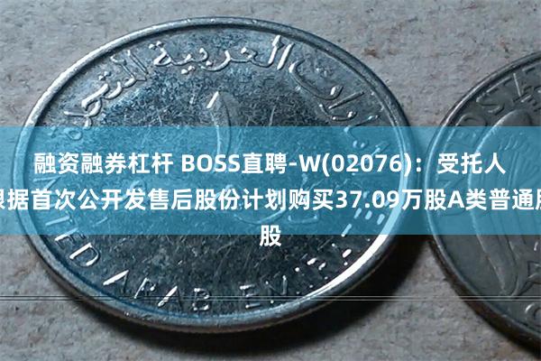 融资融券杠杆 BOSS直聘-W(02076)：受托人根据首次公开发售后股份计划购买37.09万股A类普通股