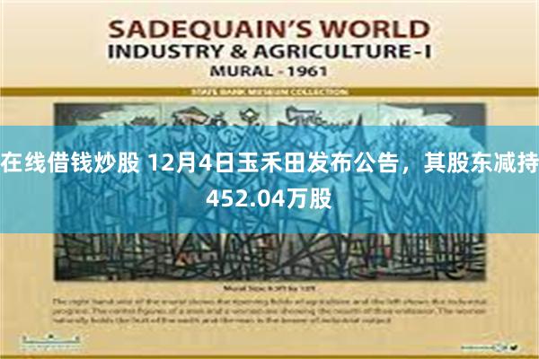 在线借钱炒股 12月4日玉禾田发布公告，其股东减持452.04万股