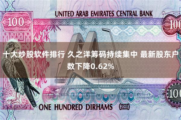十大炒股软件排行 久之洋筹码持续集中 最新股东户数下降0.62%