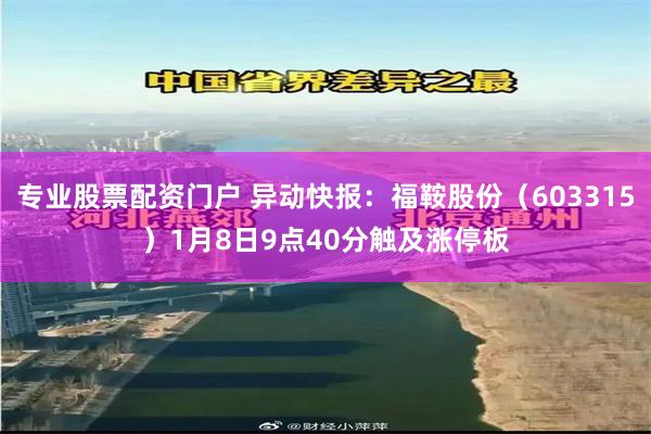 专业股票配资门户 异动快报：福鞍股份（603315）1月8日9点40分触及涨停板