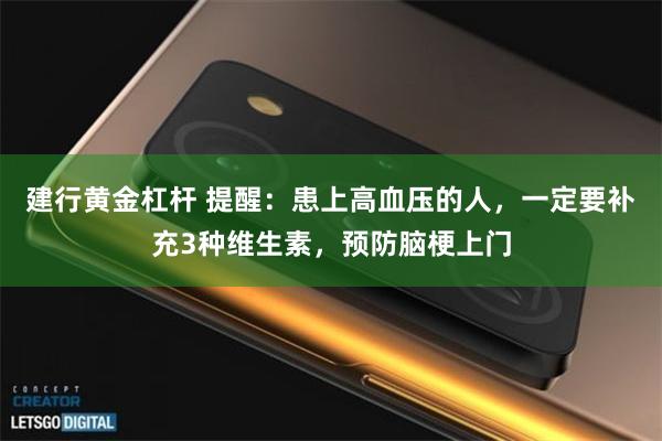 建行黄金杠杆 提醒：患上高血压的人，一定要补充3种维生素，预防脑梗上门