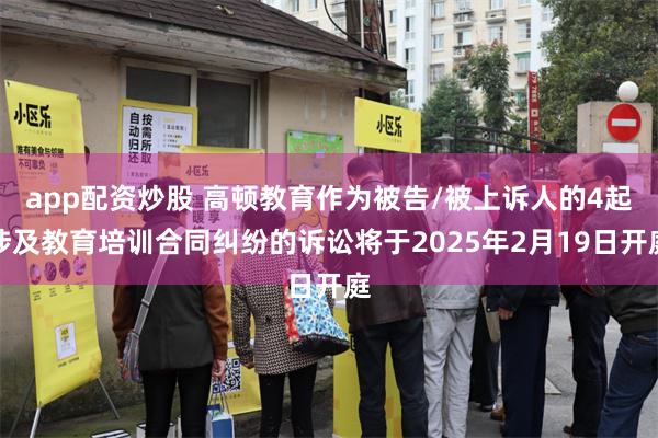 app配资炒股 高顿教育作为被告/被上诉人的4起涉及教育培训合同纠纷的诉讼将于2025年2月19日开庭