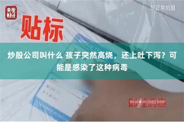 炒股公司叫什么 孩子突然高烧，还上吐下泻？可能是感染了这种病毒