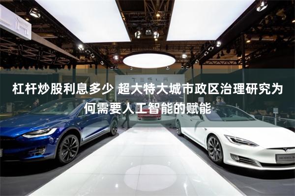 杠杆炒股利息多少 超大特大城市政区治理研究为何需要人工智能的赋能