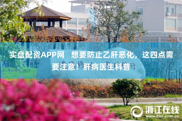 实盘配资APP网   想要防止乙肝恶化，这四点需要注意！肝病医生科普