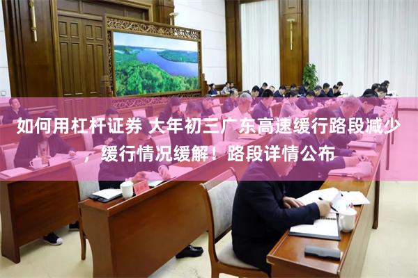 如何用杠杆证券 大年初三广东高速缓行路段减少，缓行情况缓解！路段详情公布