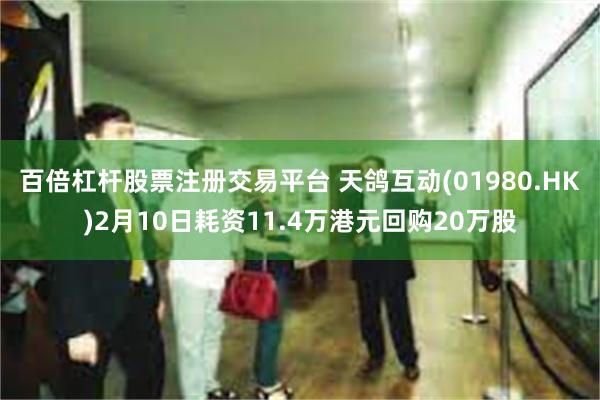 百倍杠杆股票注册交易平台 天鸽互动(01980.HK)2月10日耗资11.4万港元回购20万股