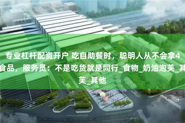 专业杠杆配资开户 吃自助餐时，聪明人从不会拿4种食品，服务员：不是吃货就是同行_食物_奶油泡芙_其他
