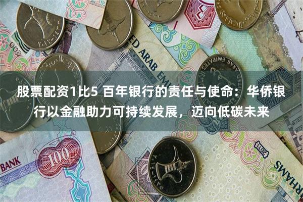 股票配资1比5 百年银行的责任与使命：华侨银行以金融助力可持续发展，迈向低碳未来