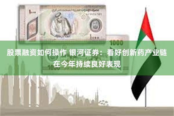 股票融资如何操作 银河证券：看好创新药产业链在今年持续良好表现