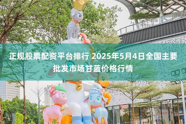 正规股票配资平台排行 2025年5月4日全国主要批发市场甘蓝价格行情
