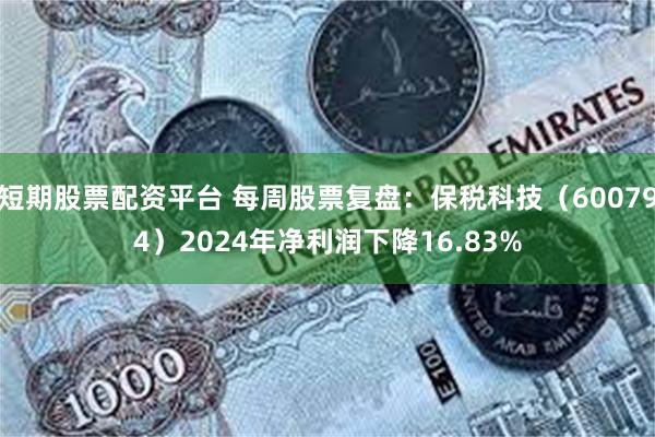 短期股票配资平台 每周股票复盘：保税科技（600794）2024年净利润下降16.83%