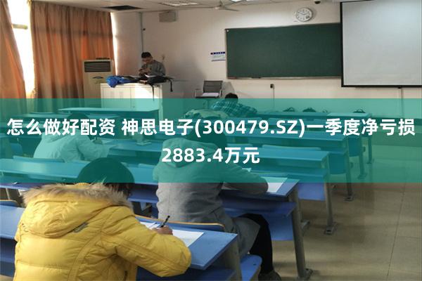 怎么做好配资 神思电子(300479.SZ)一季度净亏损2883.4万元