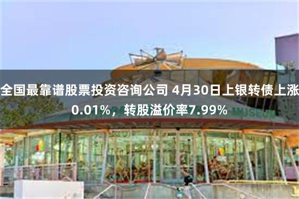 全国最靠谱股票投资咨询公司 4月30日上银转债上涨0.01%，转股溢价率7.99%