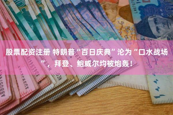 股票配资注册 特朗普“百日庆典”沦为“口水战场”，拜登、鲍威尔均被炮轰！