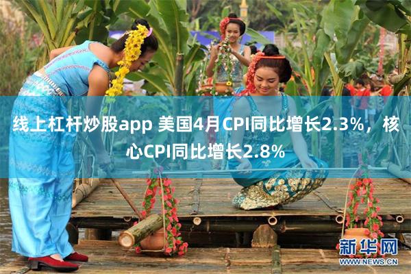 线上杠杆炒股app 美国4月CPI同比增长2.3%，核心CPI同比增长2.8%