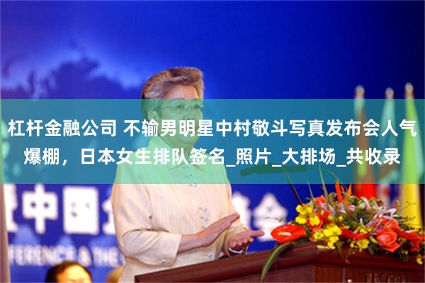 杠杆金融公司 不输男明星中村敬斗写真发布会人气爆棚，日本女生排队签名_照片_大排场_共收录