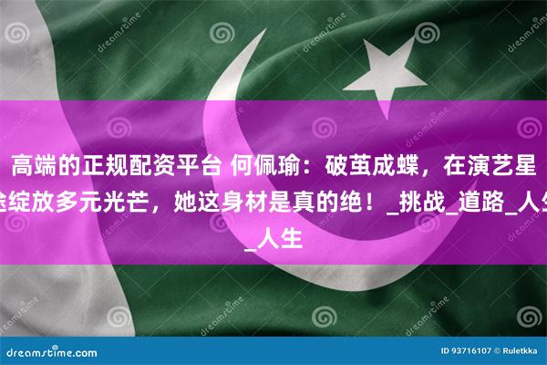 高端的正规配资平台 何佩瑜：破茧成蝶，在演艺星途绽放多元光芒，她这身材是真的绝！_挑战_道路_人生
