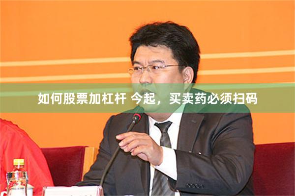 如何股票加杠杆 今起，买卖药必须扫码