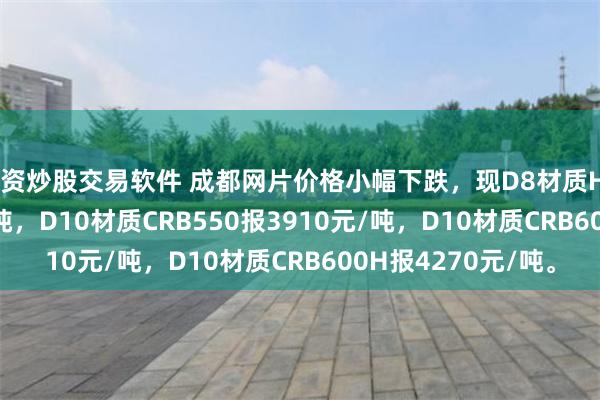 配资炒股交易软件 成都网片价格小幅下跌，现D8材质HRB400报3840元/吨，D10材质CRB550报3910元/吨，D10材质CRB600H报4270元/吨。